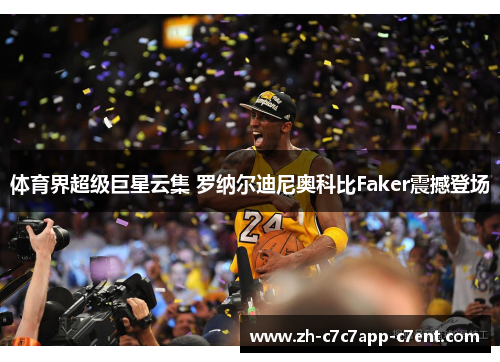 体育界超级巨星云集 罗纳尔迪尼奥科比Faker震撼登场