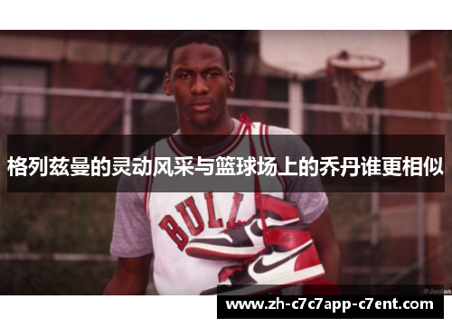 格列兹曼的灵动风采与篮球场上的乔丹谁更相似