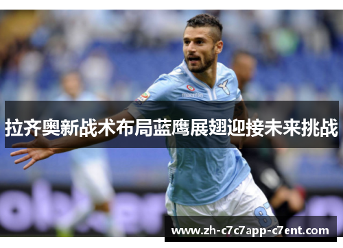 拉齐奥新战术布局蓝鹰展翅迎接未来挑战